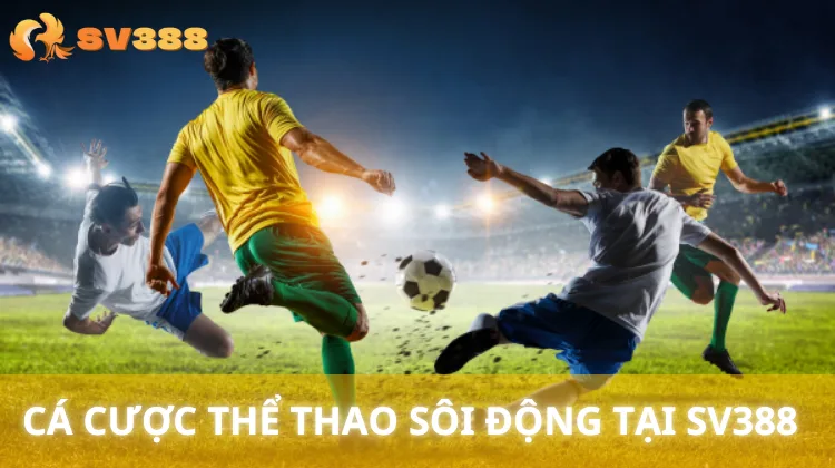 Đặt cược các trận đấu bóng đá, bóng rổ với tỷ lệ kèo cạnh tranh tại SV388.