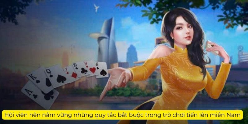 Hội viên nên nắm vững những quy tắc bắt buộc trong trò chơi tiến lên miền Nam