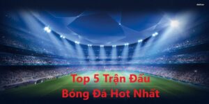 Top 5 Trận Đấu Bóng Đá