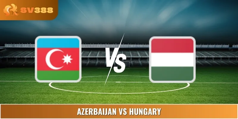 Soi Kèo Azerbaijan Vs Hungary 23:00 10/06 Giải Friendlies 1