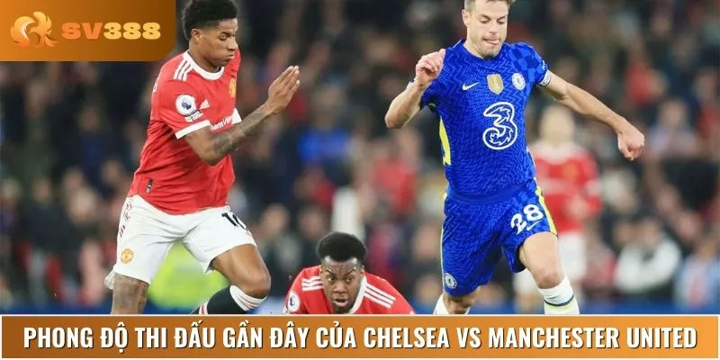 Phong độ thi đấu hiện tại của cả Chelsea vs Manchester United
