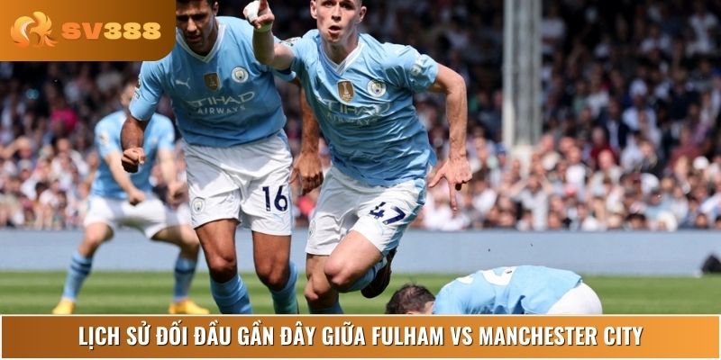 Fulham vs Manchester City - Nhìn lại những trận đấu thế kỷ