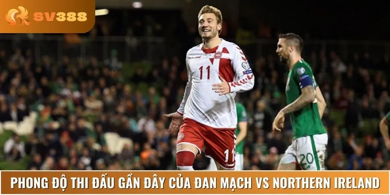 Nhận định về phong độ gần đây của cả Đan Mạch vs Northern Ireland