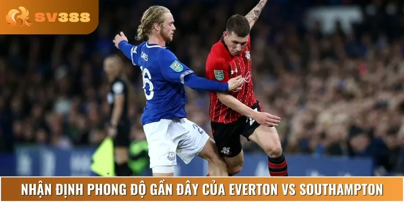 Everton vs Southampton có phong độ chênh lệch rõ rệt