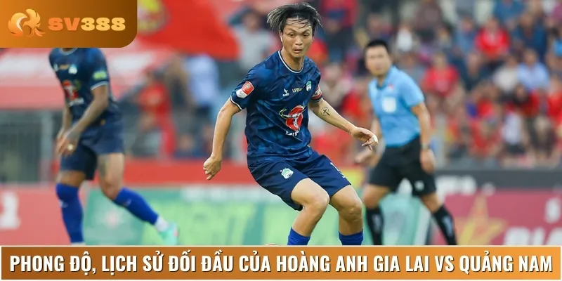 Nhận định về lịch sử và phong độ của Hoàng Anh Gia Lai vs Quảng Nam