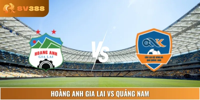Soi Kèo Hoàng Anh Gia Lai Vs Quảng Nam 17:00 22/06 VLeague 1