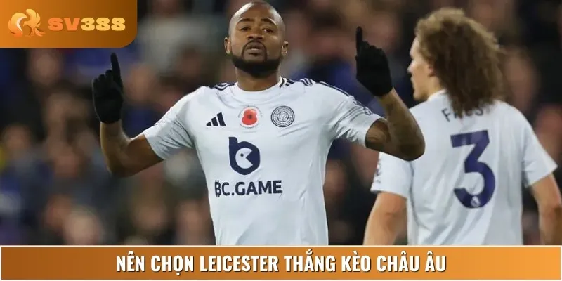 Bet thủ nên chọn đội Leicester thắng là 2.00 ở kèo Châu Âu