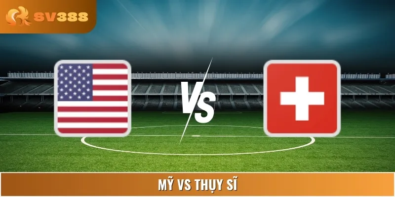 Soi Kèo Mỹ Vs Thụy Sĩ Vào Lúc 07:00 11/06 Giải Friendlies 1