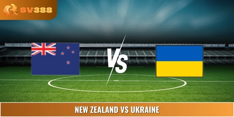 Soi Kèo New Zealand Vs Ukraine 03:00 11/06 Giải Friendlies 1