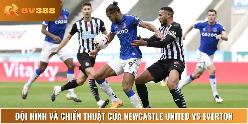 Chiến thuật và đội hình dự kiến của Newcastle United vs Everton