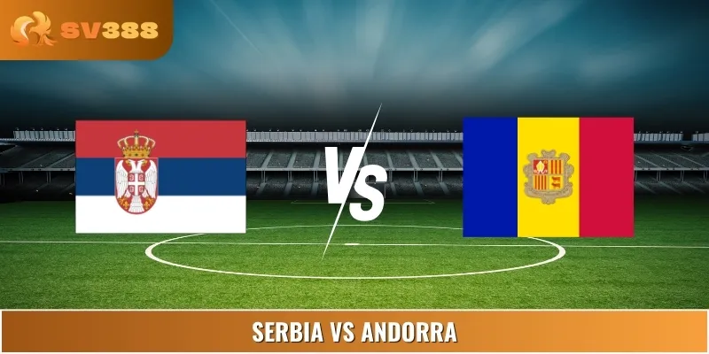 Soi Kèo Serbia Vs Andorra 01:45 11/06 Vòng World Cup châu Âu