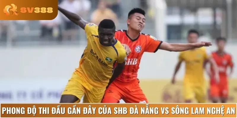 Phân tích phong độ hiện tại của hai đội SHB Đà Nẵng vs Sông Lam Nghệ An