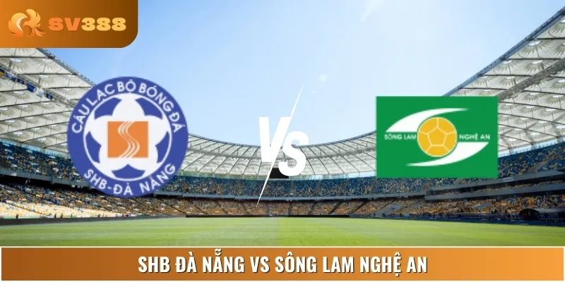 Nhận Định SHB Đà Nẵng Vs Sông Lam Nghệ An Lúc 17:00 22/06