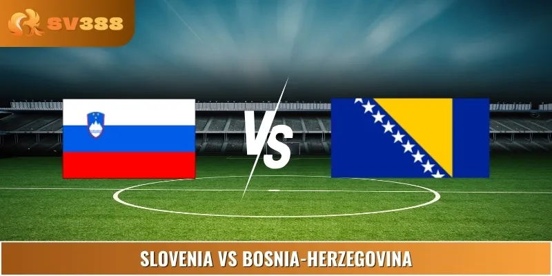 Soi Kèo Trận Đấu Slovenia Vs Bosnia-Herzegovina 23:00 10/06