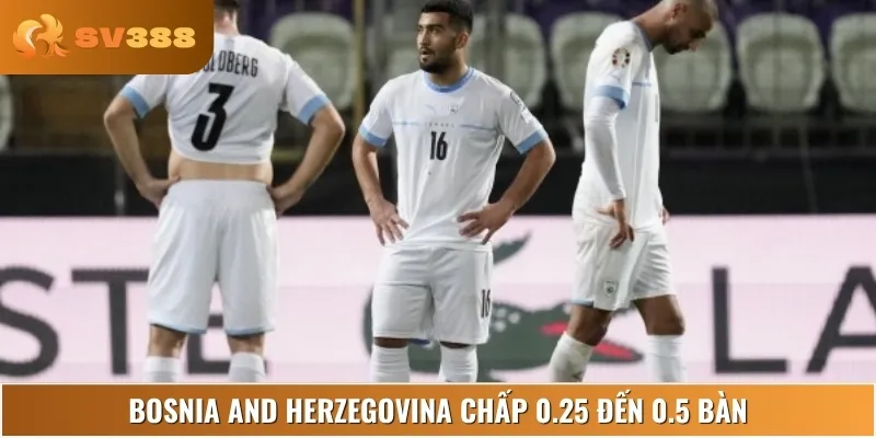 Bosnia and Herzegovina chấp 0.25 đến 0.5 bàn, cửa trên sáng giá