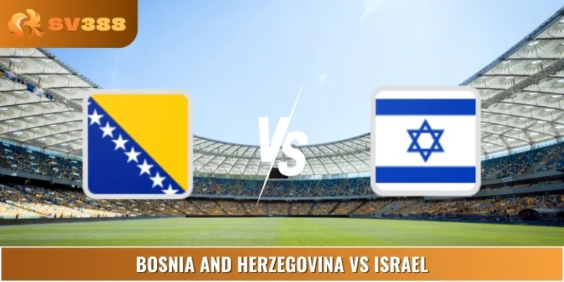 Soi Kèo Bosnia And Herzegovina Vs Israel 23:00 05/09 Euro