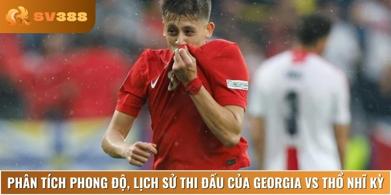 Nhận định lịch sử và phong độ thi đấu của Georgia vs Thổ Nhĩ Kỳ