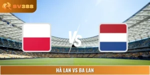 Soi Kèo Hà Lan Vs Ba Lan Lúc 01:45 05/09 World Cup Châu Âu