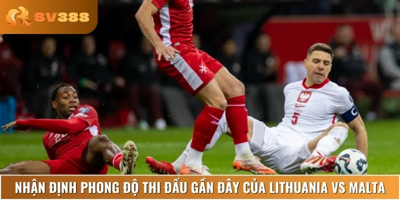 Phong độ thi đấu gần đây của hai đội Lithuania vs Malta