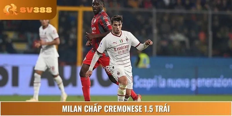 Milan chấp Cremonese 1.5 trái, kèo châu Á nghiêng hoàn toàn về đội chủ nhà