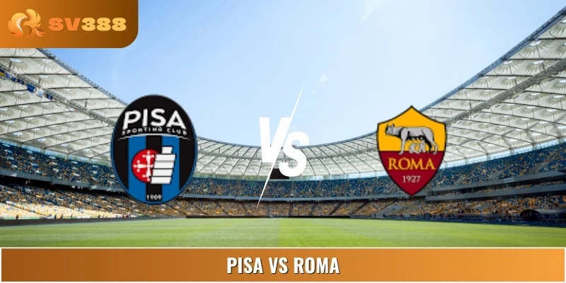Soi Kèo Nhà Cái Pisa Vs Roma Vào Lúc 07:00 31/08 Serie A