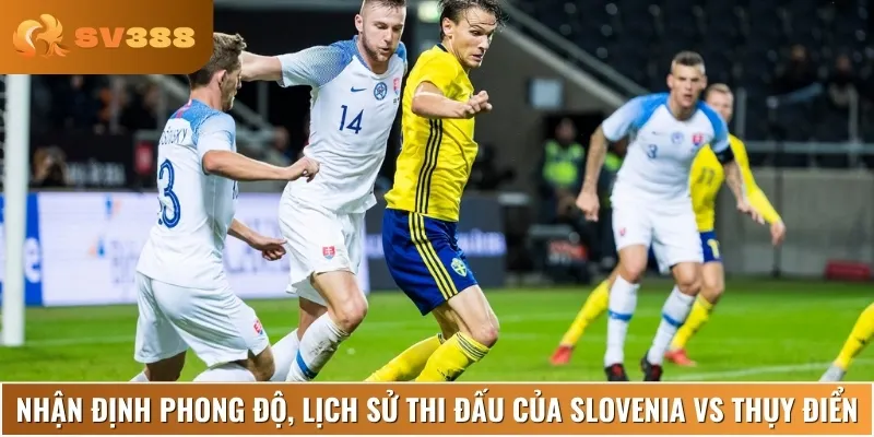Chuyên gia nhận định phong độ, lịch sử thi đấu của Slovenia vs Thụy Điển