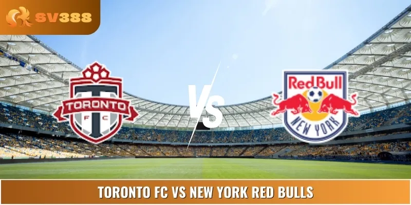 Nhận Định Toronto FC Vs New York Red Bulls 6:30 26/6 MLS