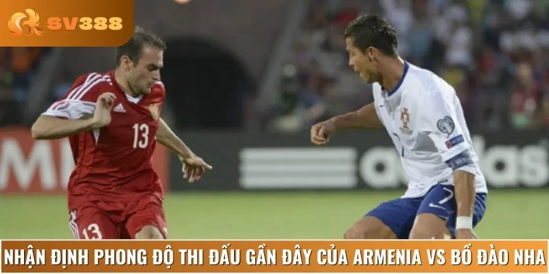 Phân tích phong độ thi đấu hiện tại của Armenia vs Bồ Đào Nha