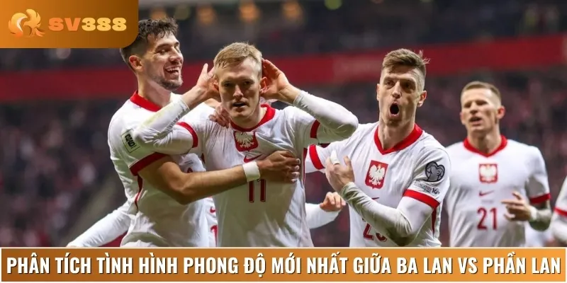 Chuyên gia nhận định phong độ, lịch sử của Ba Lan vs Phần Lan