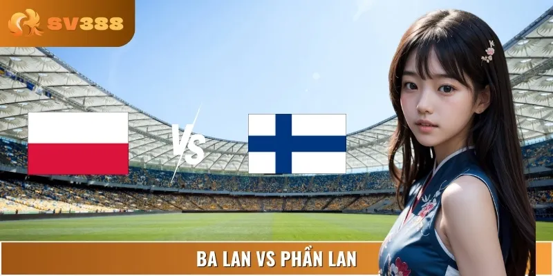 Dự Đoán Kết Quả Trận Ba Lan Vs Phần Lan 01:45 08/09 Bảng G