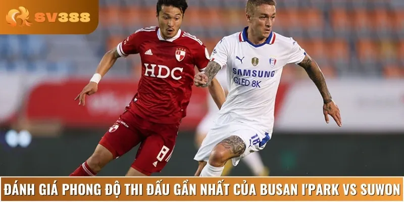 Nhận định lịch sử, phong độ thi đấu gần đây của Busan I'Park vs Suwon