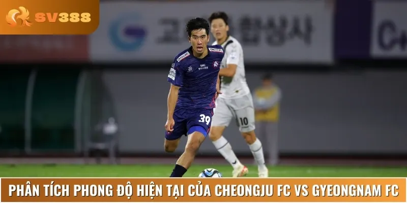 Phân tích phong độ gần đây của Cheongju FC vs Gyeongnam FC