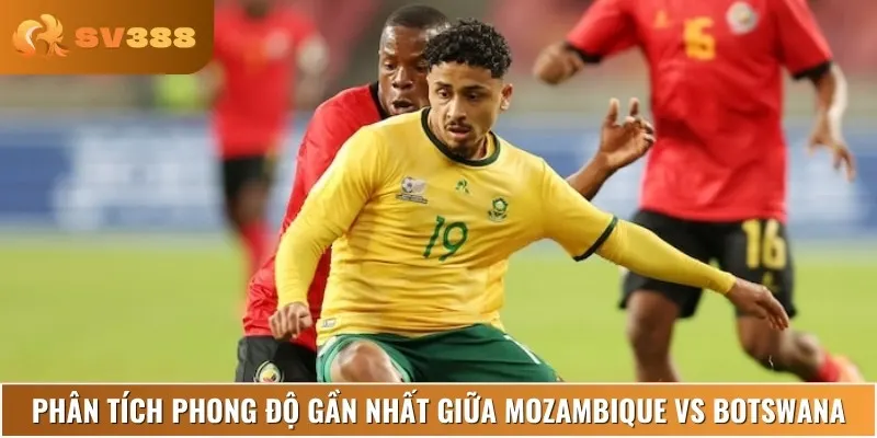 Mozambique giữ phong độ ổn định, Botswana sa sút ở các trận gần đây