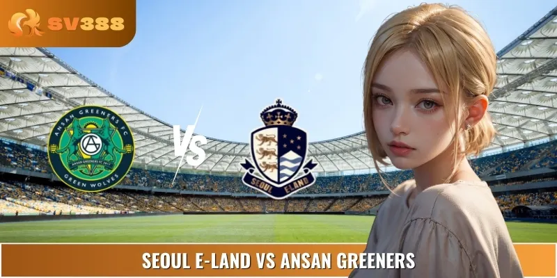 Soi Kèo Nhà Cái Seoul E-Land Vs Ansan Greeners 17:00 06/09