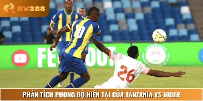 Chuyên gia phân tích lịch sử, phong độ gần đây của Tanzania vs Niger
