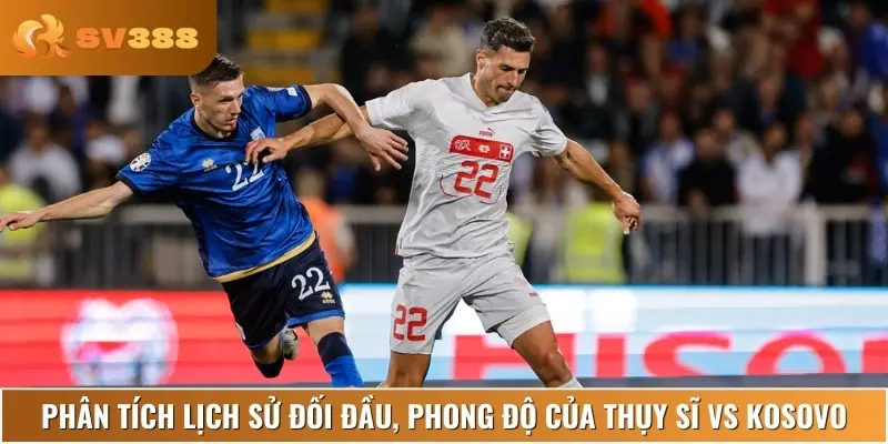 Chuyên gia đưa ra nhận định về phong độ thi đấu của Thụy Sĩ vs Kosovo