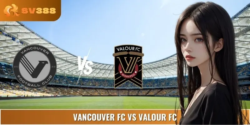 Tỷ Lệ Kèo Vancouver FC Vs Valour FC 09:30 06/09 Hạng 2 Mỹ